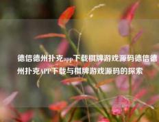 ✌️德信德州扑克app下载棋牌游戏源码德信德州扑克APP下载与棋牌游戏源码的探索