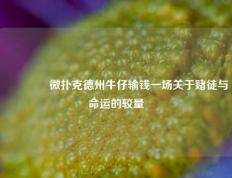 🥉微扑克德州牛仔输钱一场关于赌徒与命运的较量