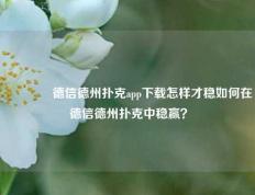 🏅德信德州扑克app下载怎样才稳如何在德信德州扑克中稳赢？