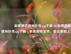 🥉金牌德信德州扑克app下载 sky金牌德信德州扑克app下载 - 掌握游戏艺术，赢在策略上