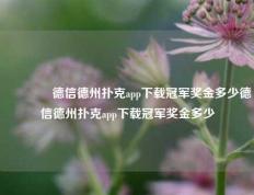 🌈德信德州扑克app下载冠军奖金多少德信德州扑克app下载冠军奖金多少