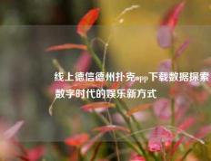 🎖️线上德信德州扑克app下载数据探索数字时代的娱乐新方式