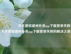 🎖️天天德信德州扑克app下载登录失败天天德信德州扑克app下载登录失败的解决之道