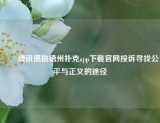 ✌️腾讯德信德州扑克app下载官网投诉寻找公平与正义的途径