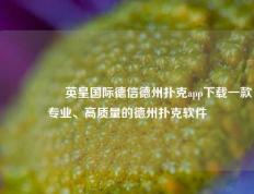 🎖️英皇国际德信德州扑克app下载一款专业、高质量的德州扑克软件