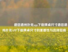 🏆德信德州扑克app下载牌桌尺寸德信德州扑克APP下载牌桌尺寸的重要性与选择指南
