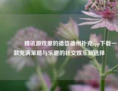 🏅腾讯游戏里的德信德州扑克app下载一款充满策略与乐趣的社交娱乐新选择