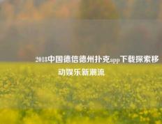 👉2018中国德信德州扑克app下载探索移动娱乐新潮流