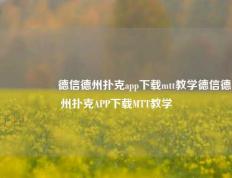🎖️德信德州扑克app下载mtt教学德信德州扑克APP下载MTT教学