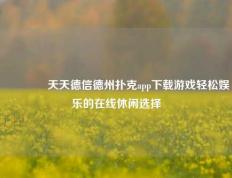 🏅天天德信德州扑克app下载游戏轻松娱乐的在线休闲选择