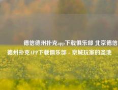 👈德信德州扑克app下载俱乐部 北京德信德州扑克APP下载俱乐部 - 京城玩家的圣地