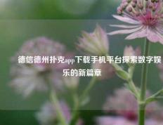 ✌️德信德州扑克app下载手机平台探索数字娱乐的新篇章