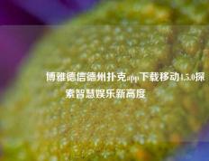 🥇博雅德信德州扑克app下载移动4.5.0探索智慧娱乐新高度