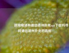 🏅越南赌场有德信德州扑克app下载吗寻找德信德州扑克的真相
