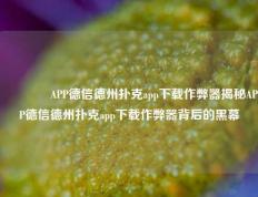 🏆APP德信德州扑克app下载作弊器揭秘APP德信德州扑克app下载作弊器背后的黑幕