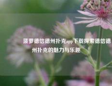 👍菠萝德信德州扑克app下载探索德信德州扑克的魅力与乐趣