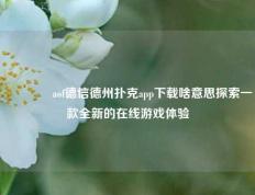 👍aof德信德州扑克app下载啥意思探索一款全新的在线游戏体验