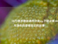 👉100万港币德信德州扑克app下载决赛100万港币的豪赌背后的故事