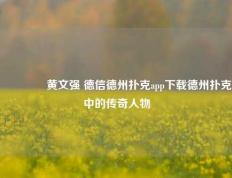 🥇黄文强 德信德州扑克app下载德州扑克中的传奇人物