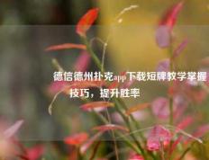 🎖️德信德州扑克app下载短牌教学掌握技巧，提升胜率