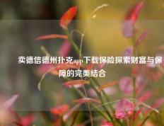 ✌️卖德信德州扑克app下载保险探索财富与保障的完美结合