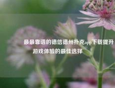🌈最最靠谱的德信德州扑克app下载提升游戏体验的最佳选择