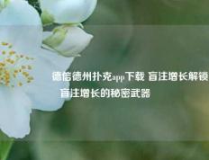 🎖️德信德州扑克app下载 盲注增长解锁盲注增长的秘密武器