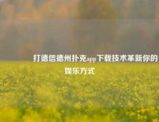 🥉打德信德州扑克app下载技术革新你的娱乐方式