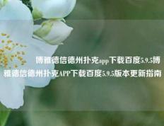 🏆博雅德信德州扑克app下载百度5.9.5博雅德信德州扑克APP下载百度5.9.5版本更新指南