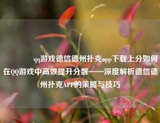 🥉qq游戏德信德州扑克app下载上分如何在QQ游戏中高效提升分数——深度解析德信德州扑克APP的策略与技巧
