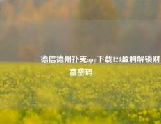 🎖️德信德州扑克app下载124盈利解锁财富密码