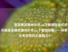 🌈皇家德信德州扑克app下载国际版欢迎光临皇家德信德州扑克app下载国际版——探索扑克世界的无限魅力！