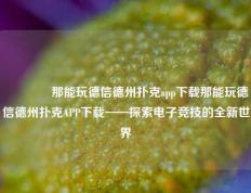 👍那能玩德信德州扑克app下载那能玩德信德州扑克APP下载——探索电子竞技的全新世界