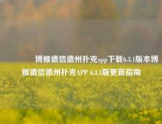👍博雅德信德州扑克app下载6.3.1版本博雅德信德州扑克APP 6.3.1版更新指南