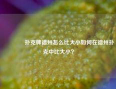 🏆扑克牌德州怎么比大小如何在德州扑克中比大小？