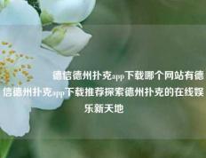 🎖️德信德州扑克app下载哪个网站有德信德州扑克app下载推荐探索德州扑克的在线娱乐新天地