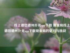 🥉线上德信德州扑克app下载 现金局线上德信德州扑克app下载现金局的魅力与挑战