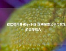 ✌️德信德州扑克app下载 规则探索公平与娱乐的完美结合