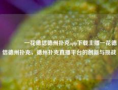 🥉一花德信德州扑克app下载主播一花德信德州扑克，德州扑克直播平台的创新与挑战
