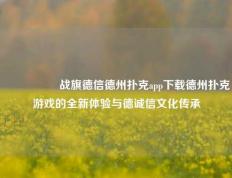 🎖️战旗德信德州扑克app下载德州扑克游戏的全新体验与德诚信文化传承