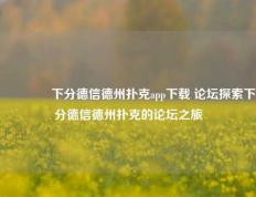 👈下分德信德州扑克app下载 论坛探索下分德信德州扑克的论坛之旅