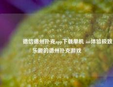 👈德信德州扑克app下载单机 ios体验极致乐趣的德州扑克游戏