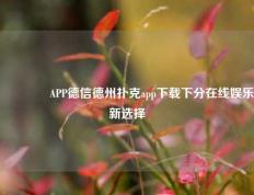 👍APP德信德州扑克app下载下分在线娱乐新选择