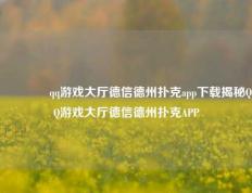 🥉qq游戏大厅德信德州扑克app下载揭秘QQ游戏大厅德信德州扑克APP