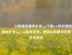 🥇口袋德信德州扑克app下载2.65钱包德信德州扑克App 2.65版本发布，带你玩转数字世界扑克游戏