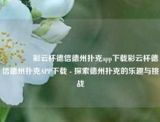 🌈彩云杯德信德州扑克app下载彩云杯德信德州扑克APP下载 - 探索德州扑克的乐趣与挑战