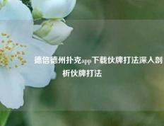 👍德信德州扑克app下载伙牌打法深入剖析伙牌打法