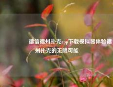 🎖️德信德州扑克app下载模拟器体验德州扑克的无限可能