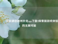 ✌️凡跃德信德州扑克app下载2探索新游戏体验的无限可能