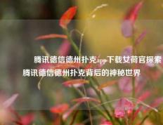 🏅腾讯德信德州扑克app下载女荷官探索腾讯德信德州扑克背后的神秘世界